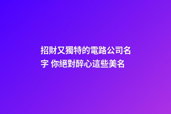 招財又獨特的電路公司名字 你絕對醉心這些美名-第1張-公司起名-玄機派